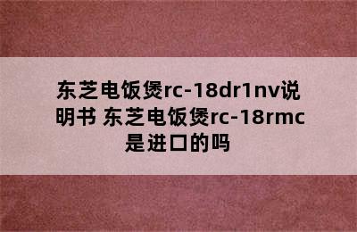 东芝电饭煲rc-18dr1nv说明书 东芝电饭煲rc-18rmc是进口的吗